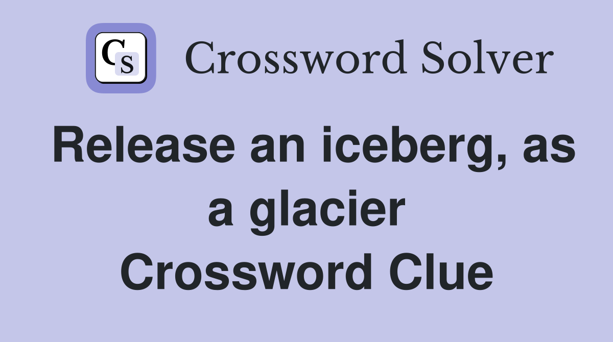Release an iceberg, as a glacier Crossword Clue