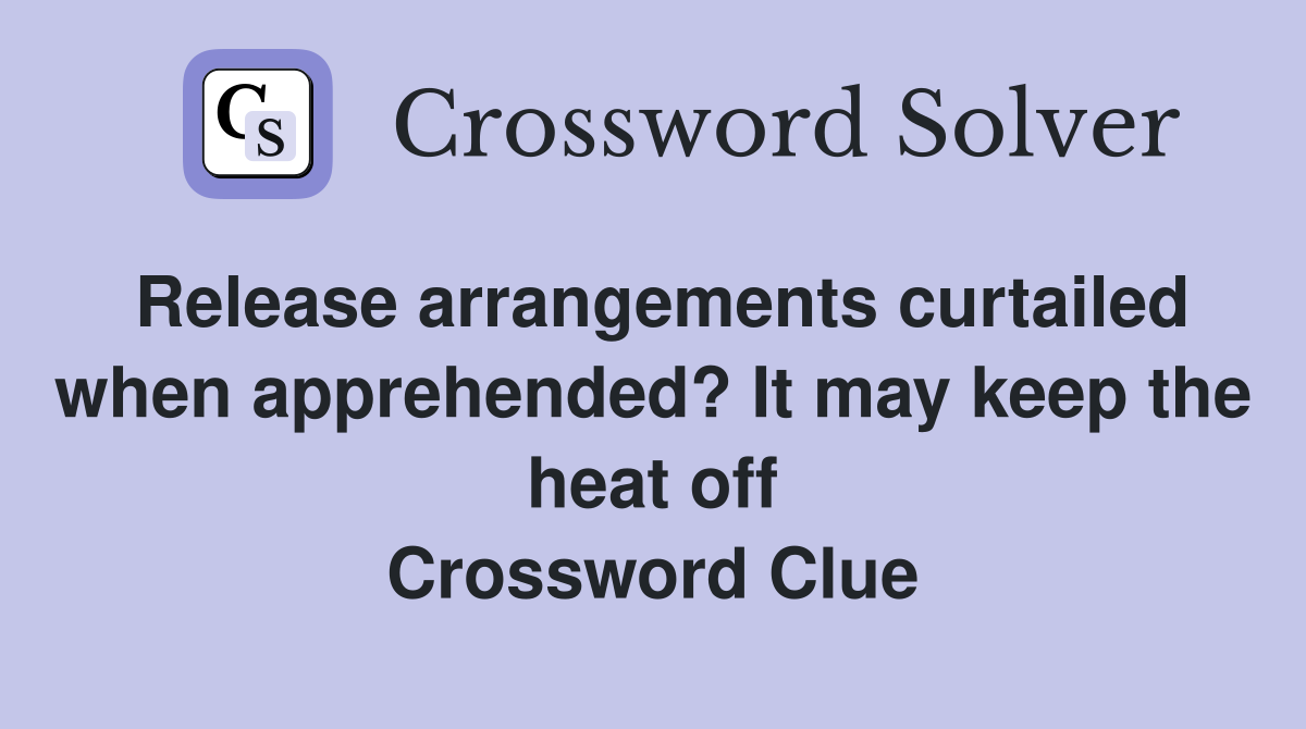 Release arrangements curtailed when apprehended? It may keep the heat off Crossword Clue
