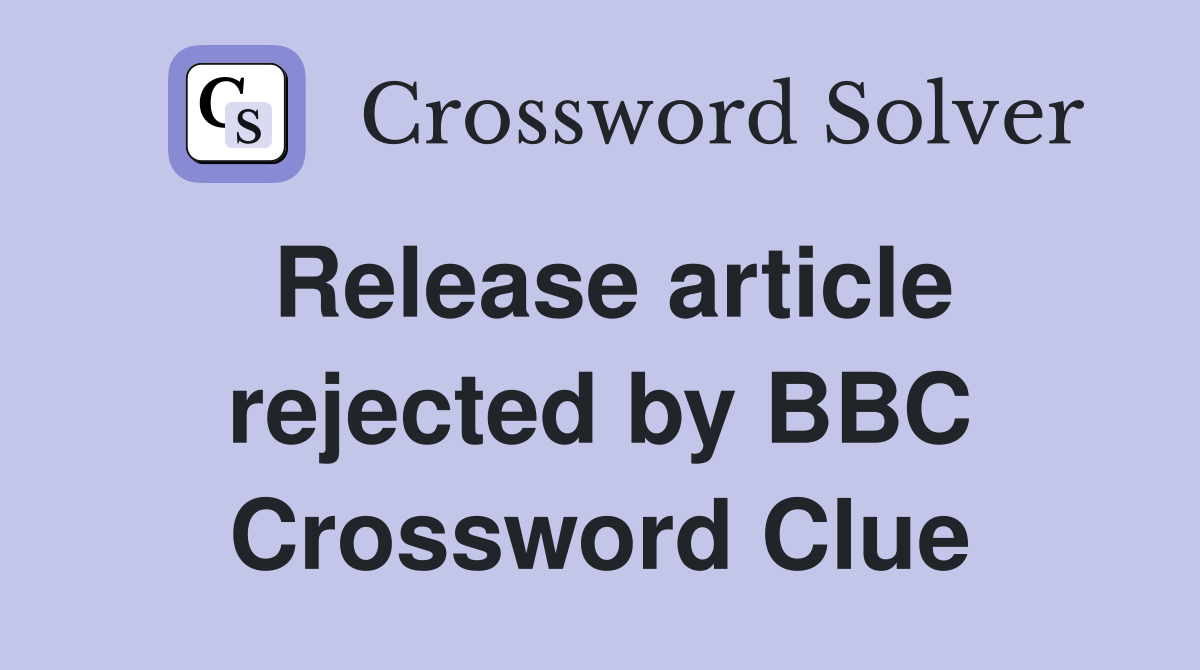 Release article rejected by BBC Crossword Clue