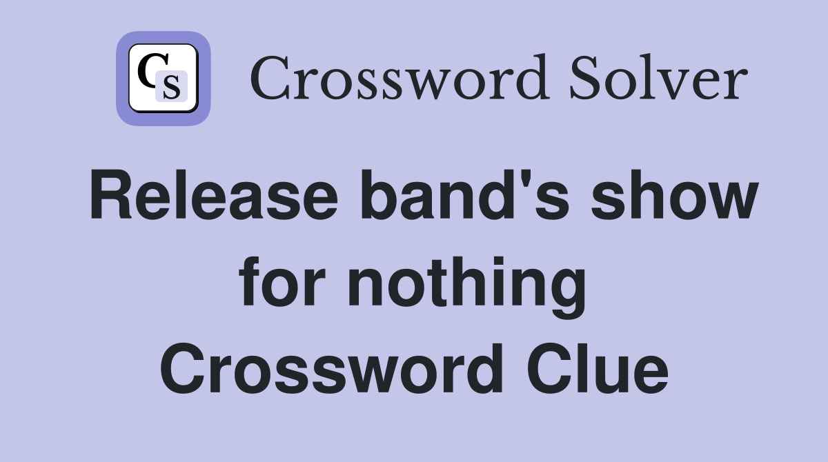 Release band's show for nothing Crossword Clue