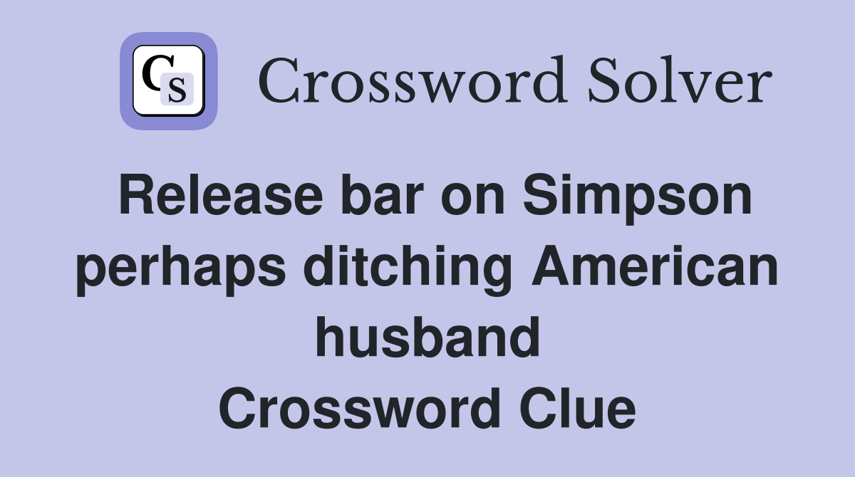 Release bar on Simpson perhaps ditching American husband Crossword Clue