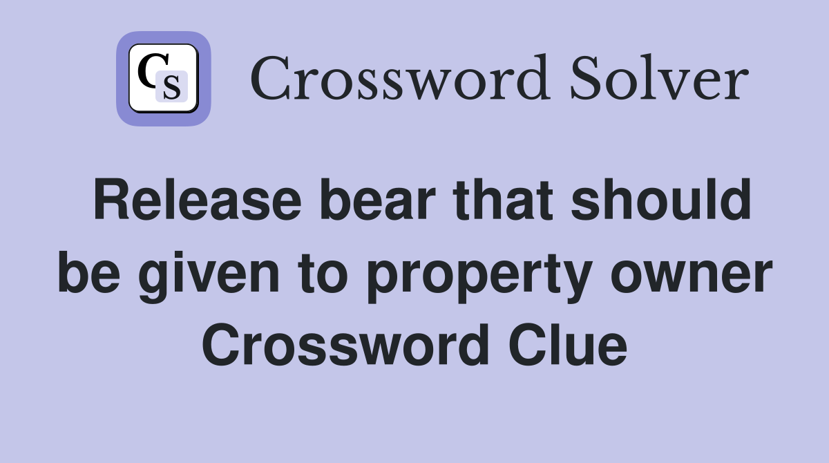 Release bear that should be given to property owner Crossword Clue