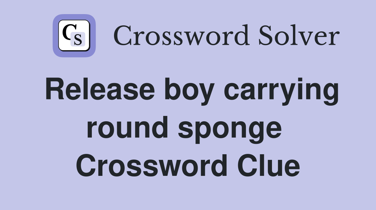 Release boy carrying round sponge  Crossword Clue
