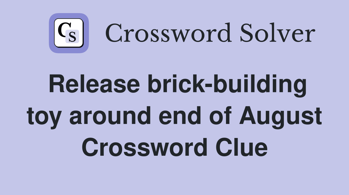 Release brick-building toy around end of August Crossword Clue