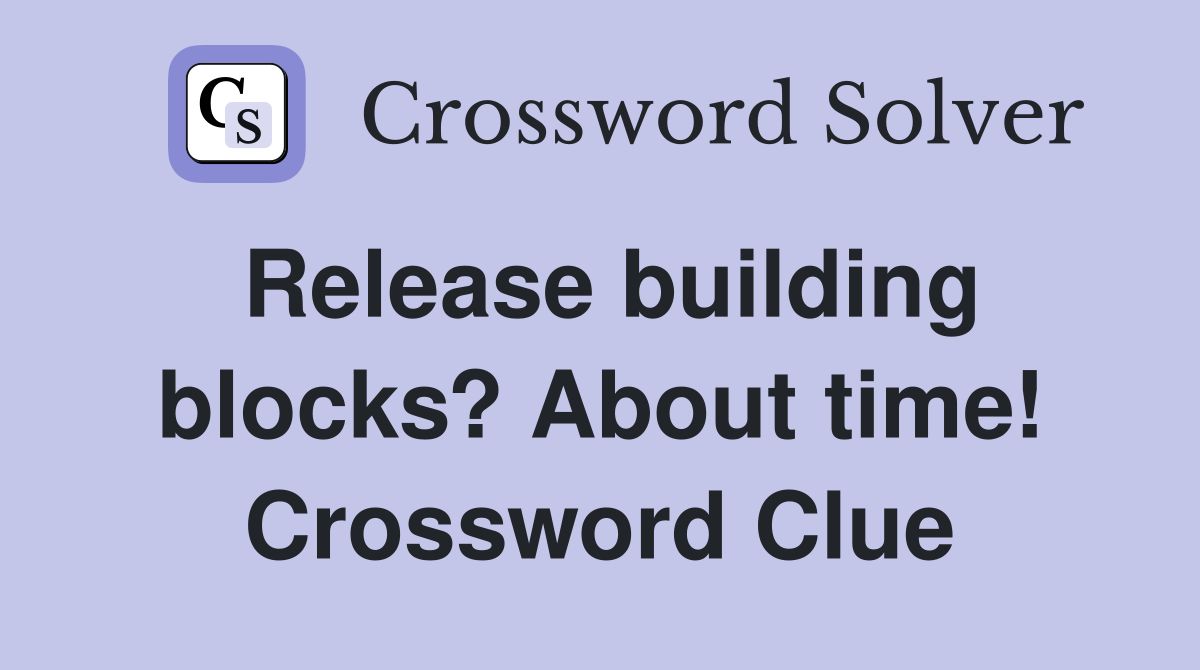 Release building blocks? About time! Crossword Clue
