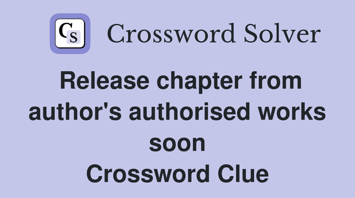 Release chapter from author's authorised works soon Crossword Clue