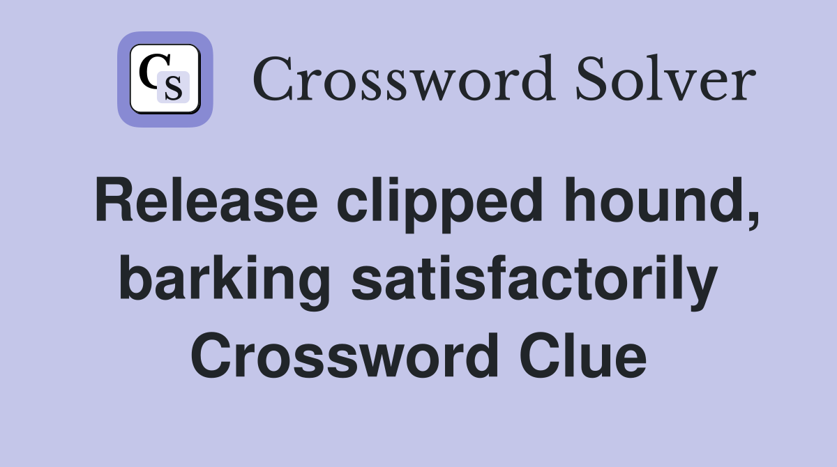 Release clipped hound, barking satisfactorily Crossword Clue