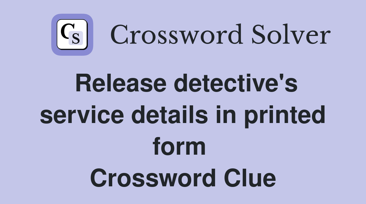 Release detective's service details in printed form  Crossword Clue