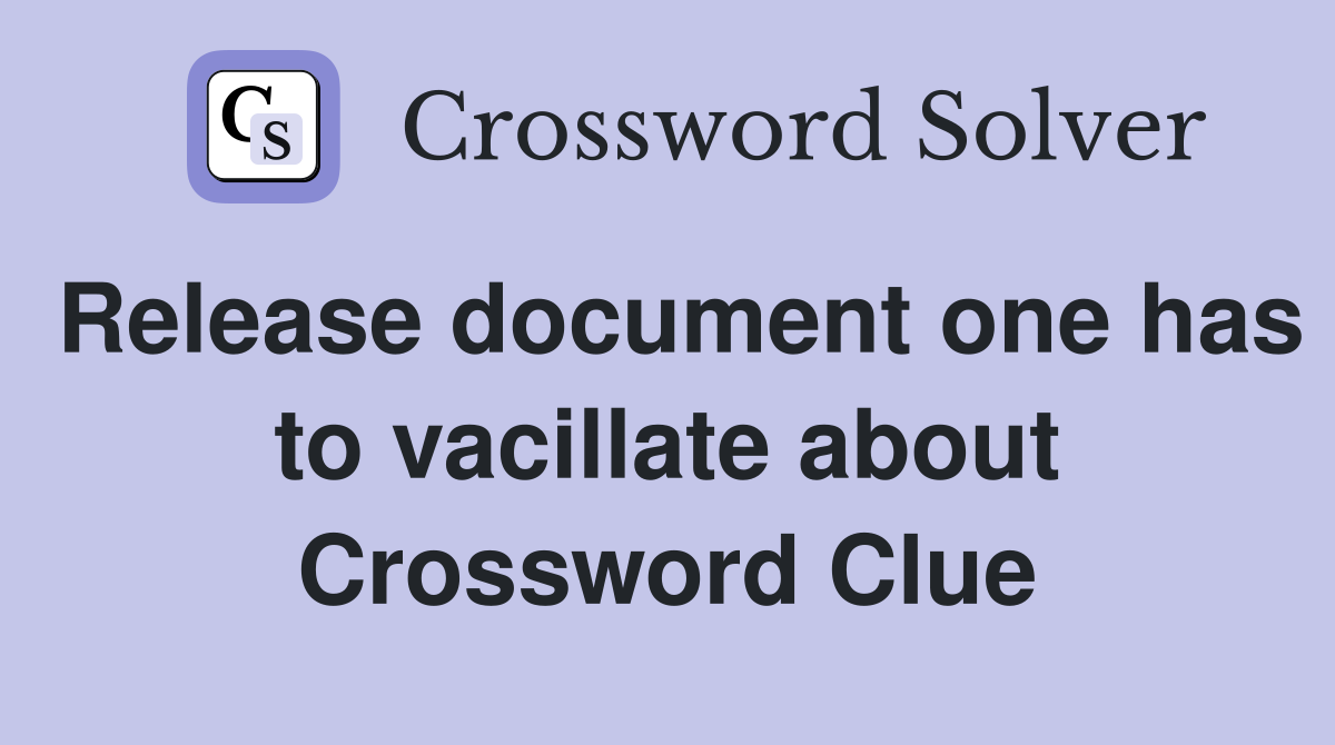 Release document one has to vacillate about Crossword Clue
