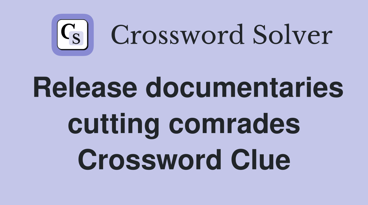 Release documentaries cutting comrades Crossword Clue