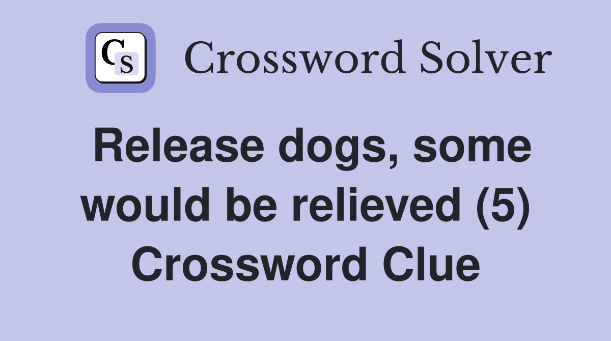 Release dogs, some would be relieved (5) Crossword Clue