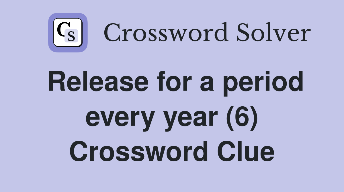 Release for a period every year (6) Crossword Clue