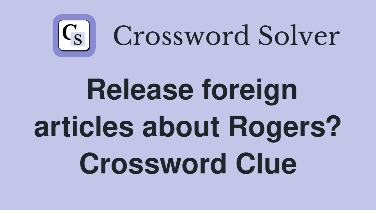 Release foreign articles about Rogers? Crossword Clue