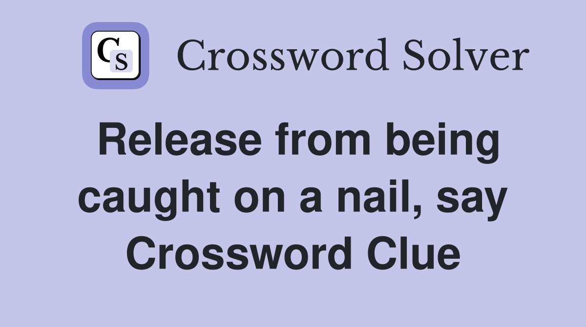 Release from being caught on a nail, say Crossword Clue