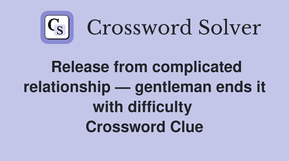 Release from complicated relationship — gentleman ends it with difficulty  Crossword Clue