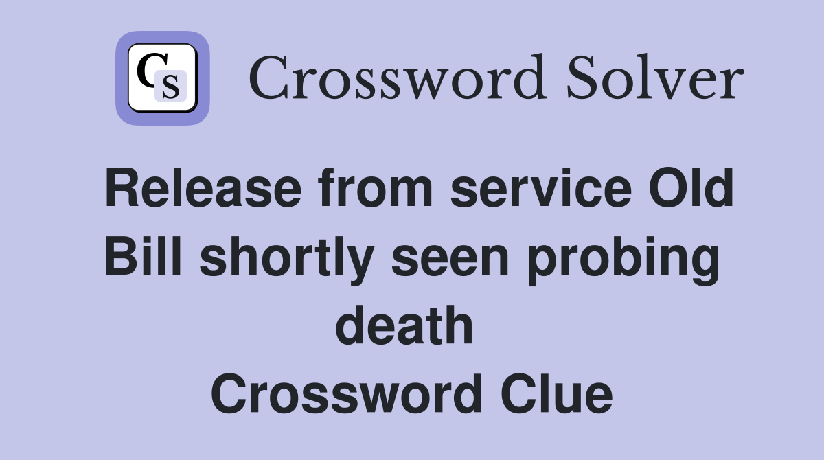 Release from service Old Bill shortly seen probing death  Crossword Clue