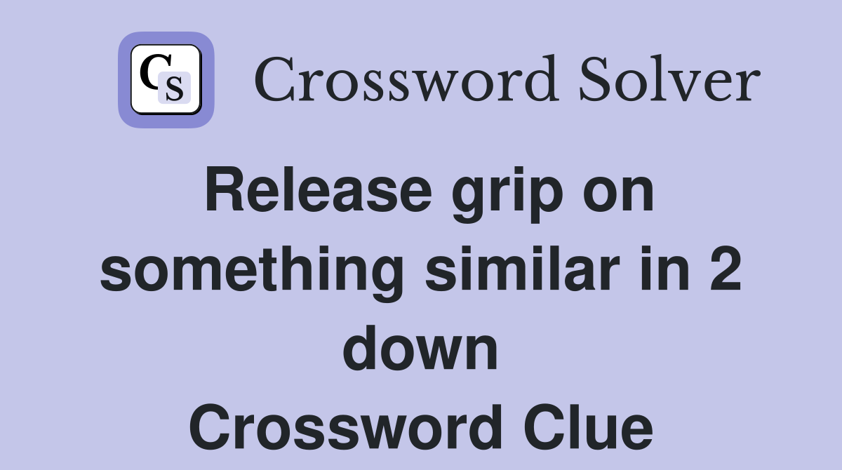 Release grip on something similar in 2 down Crossword Clue