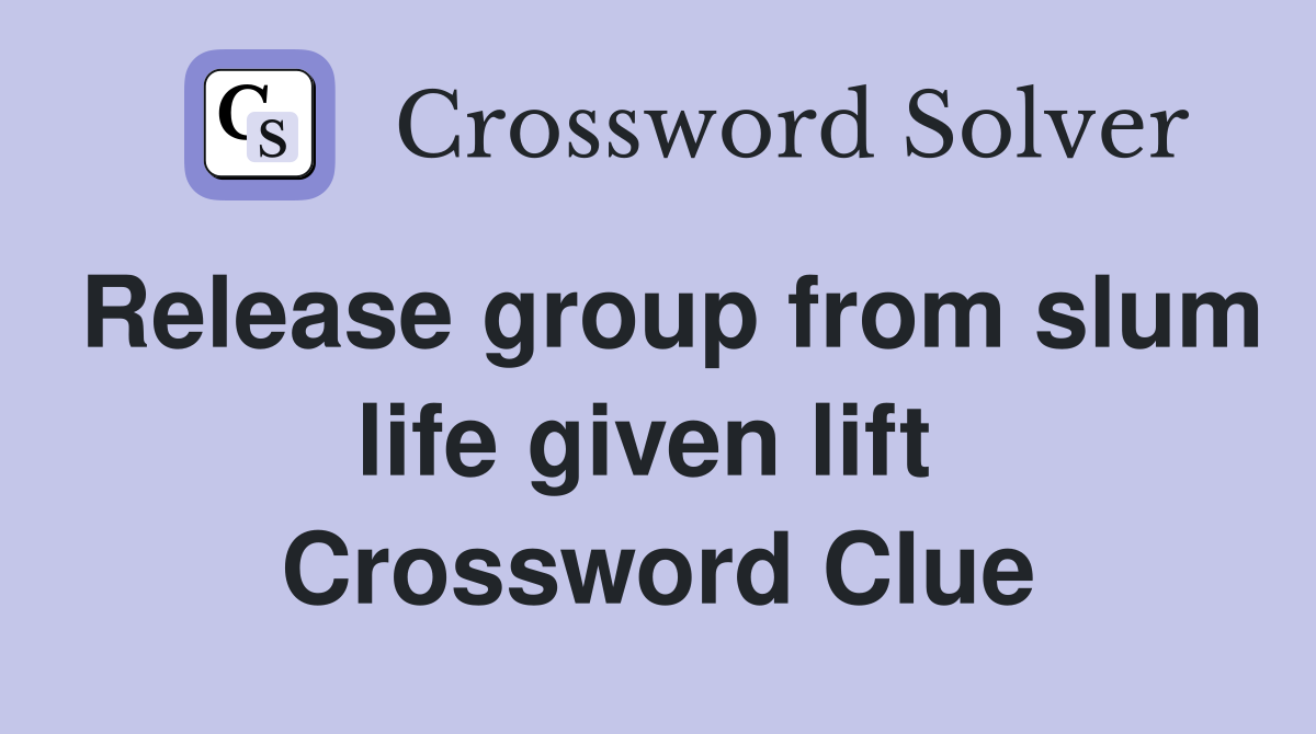 Release group from slum life given lift  Crossword Clue
