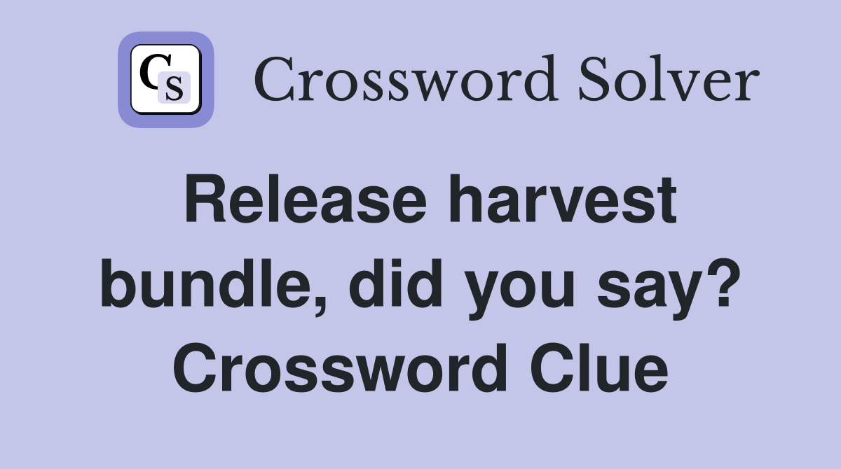 Release harvest bundle, did you say? Crossword Clue