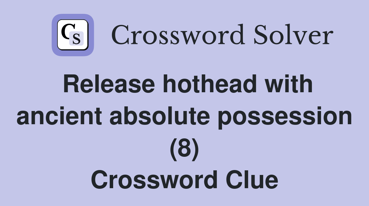 Release hothead with ancient absolute possession (8) Crossword Clue