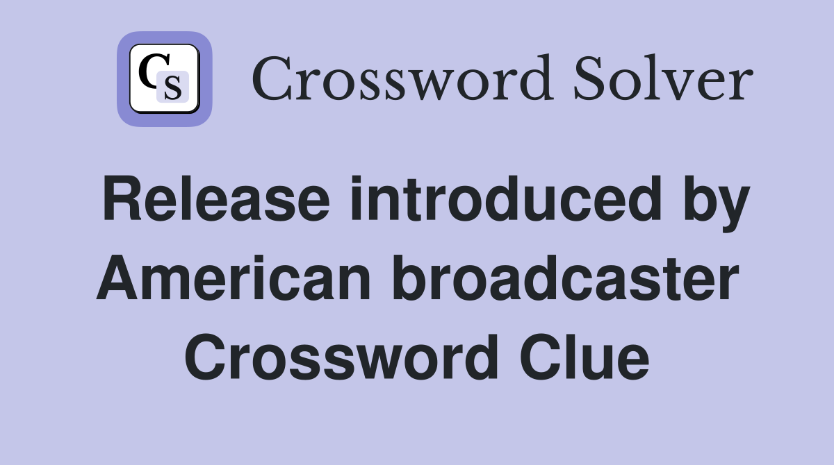 Release introduced by American broadcaster Crossword Clue