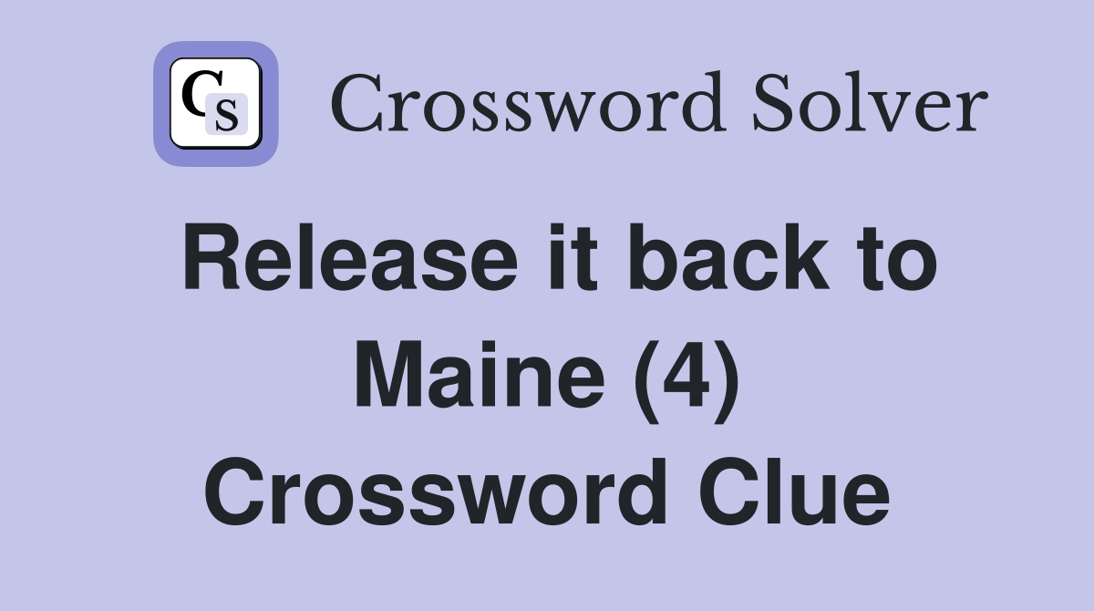 Release it back to Maine (4) Crossword Clue