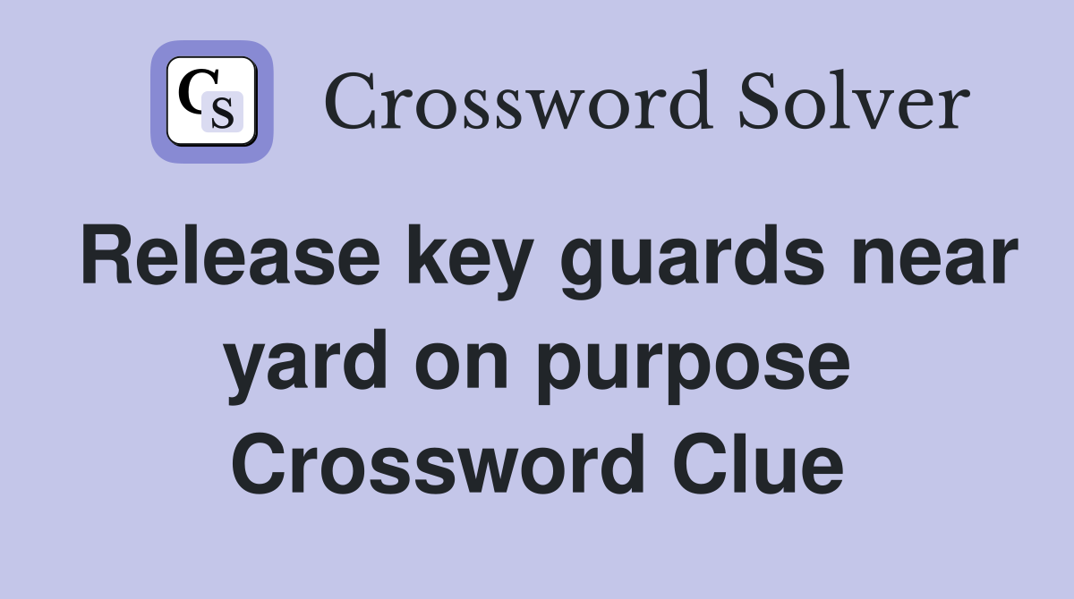 Release key guards near yard on purpose Crossword Clue