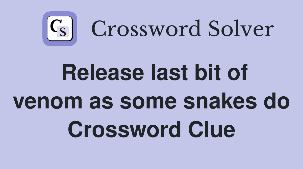 Release last bit of venom as some snakes do Crossword Clue
