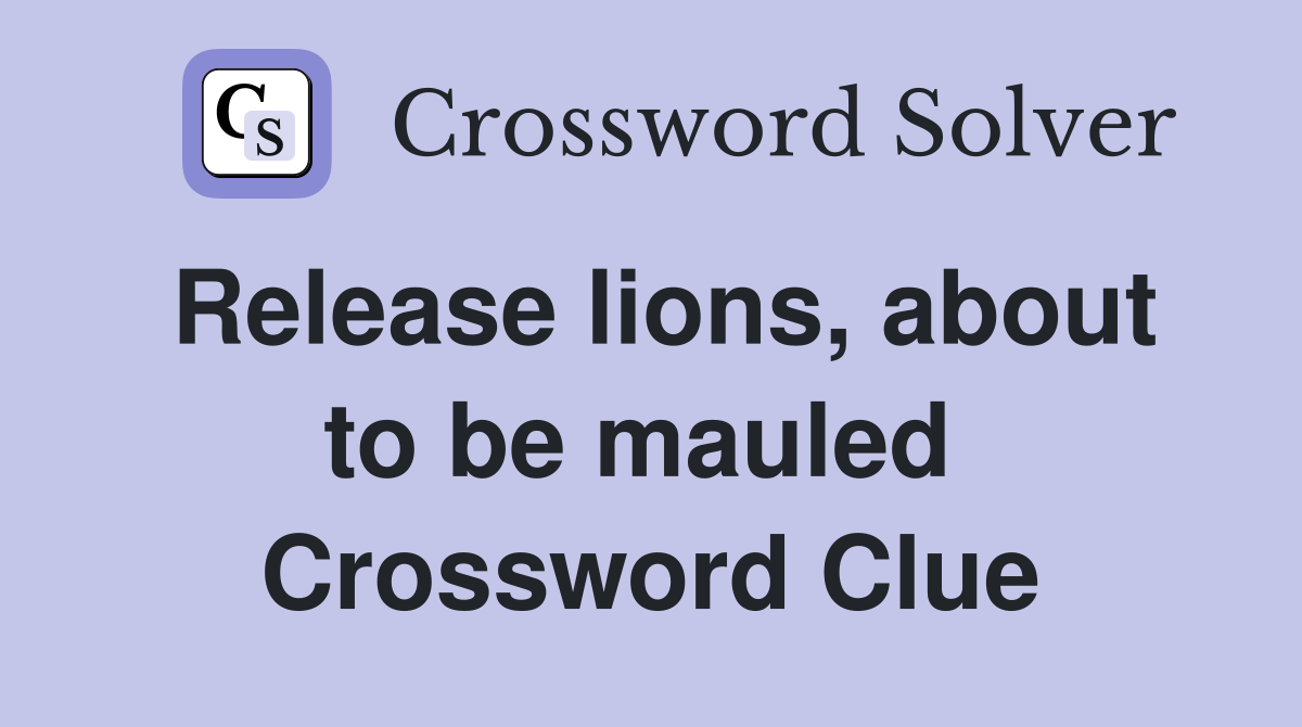 Release lions, about to be mauled  Crossword Clue
