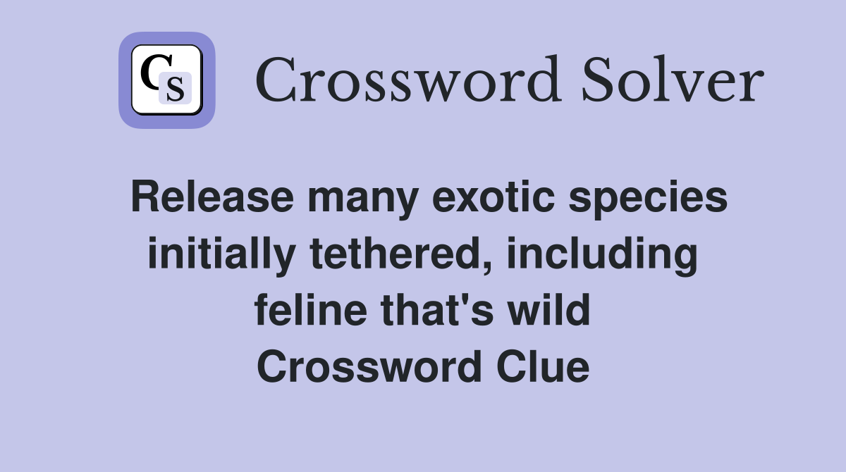 Release many exotic species initially tethered, including feline that's wild Crossword Clue
