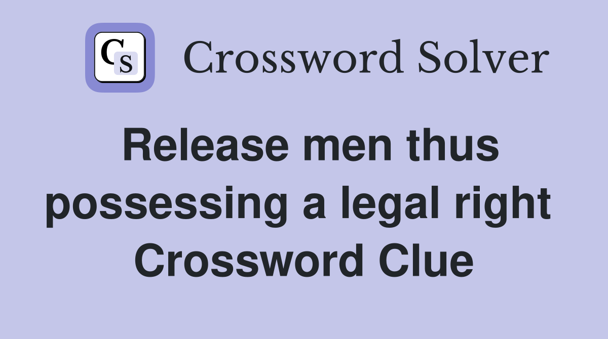 Release men thus possessing a legal right  Crossword Clue