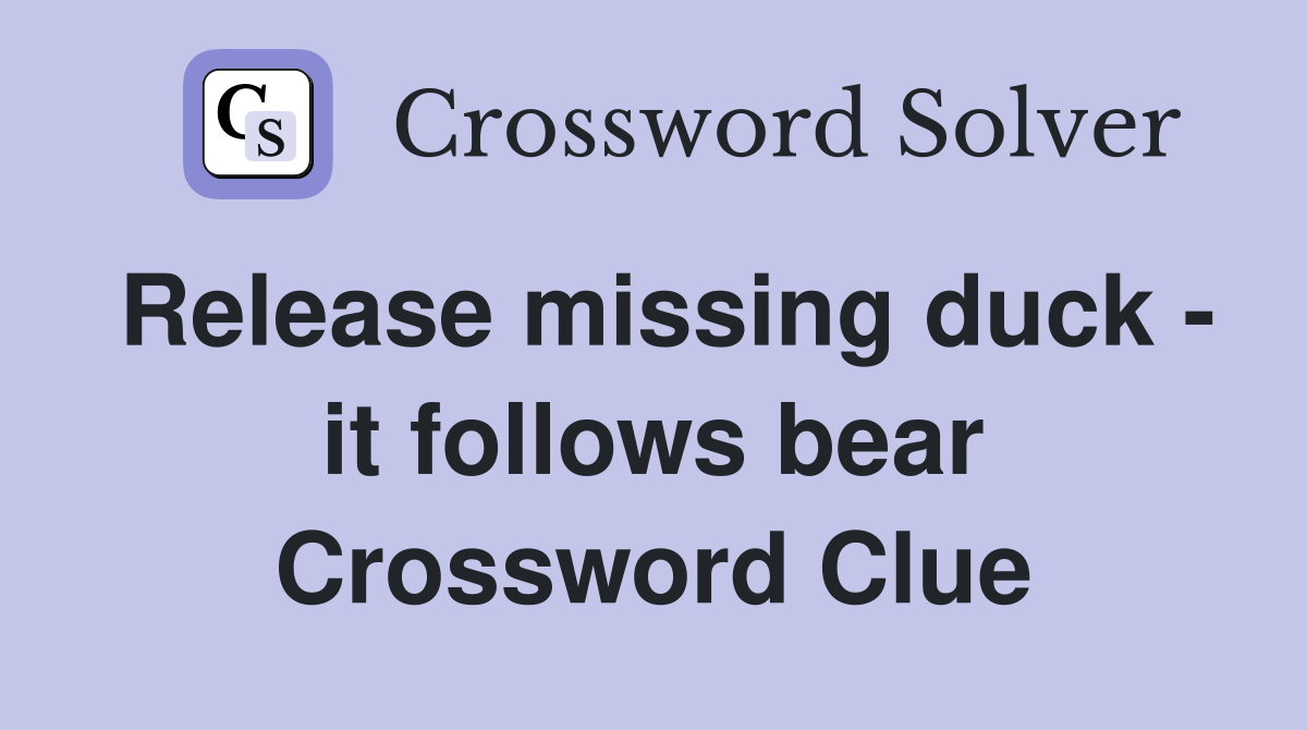 Release missing duck - it follows bear Crossword Clue