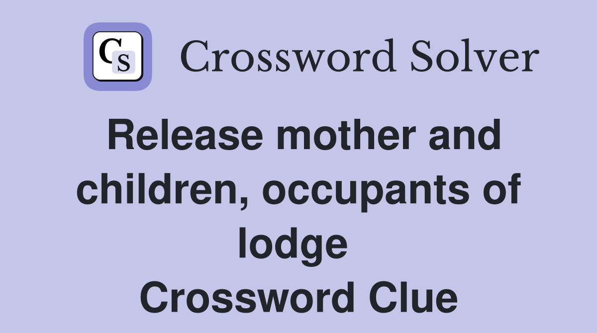 Release mother and children, occupants of lodge  Crossword Clue