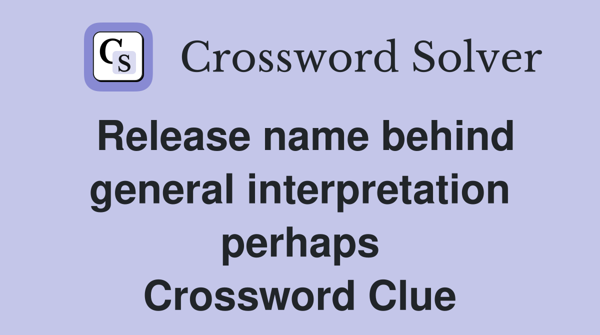 Release name behind general interpretation perhaps Crossword Clue