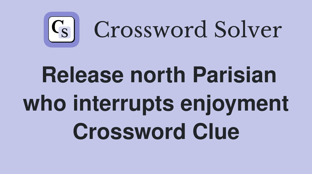 Release north Parisian who interrupts enjoyment Crossword Clue