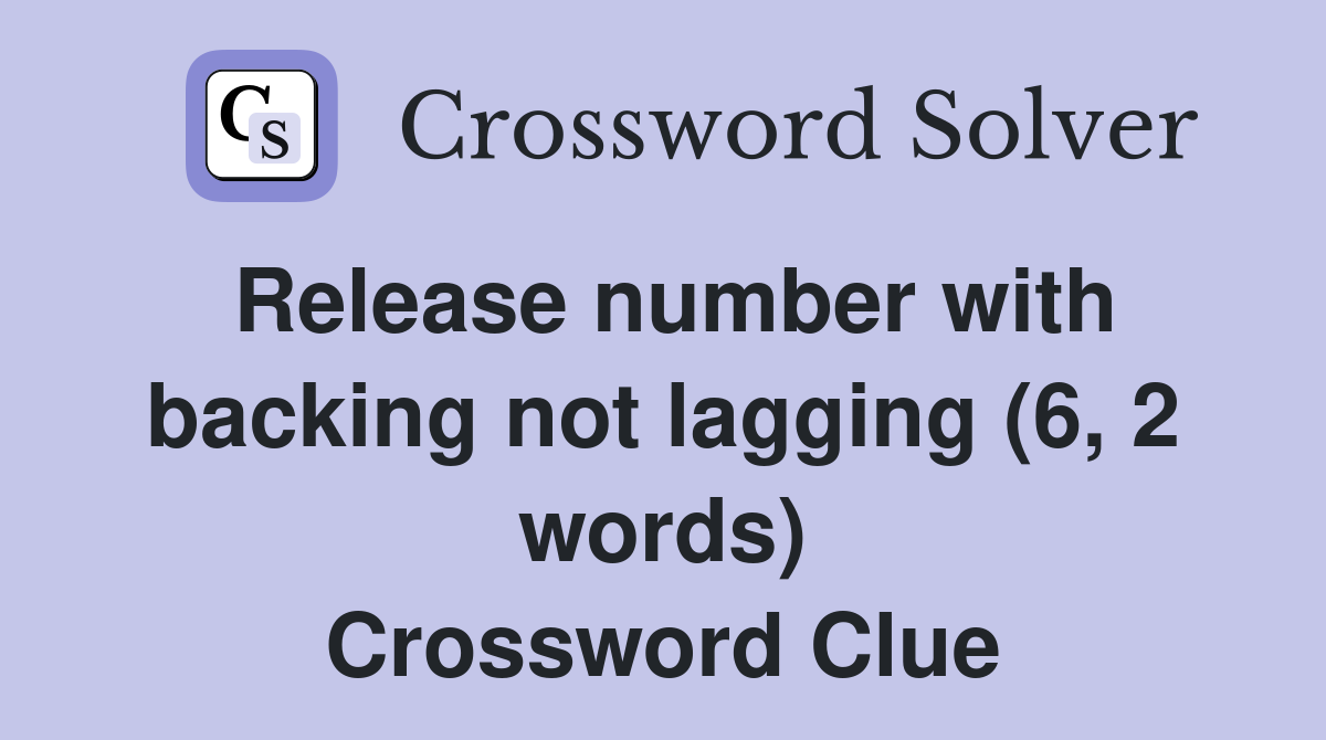 Release number with backing not lagging (6, 2 words) Crossword Clue