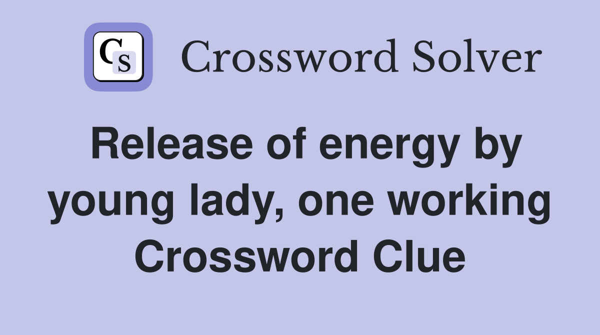 Release of energy by young lady, one working Crossword Clue