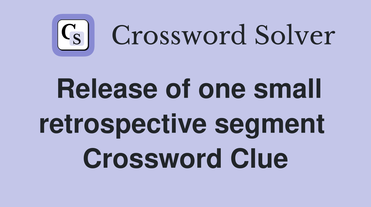 Release of one small retrospective segment  Crossword Clue
