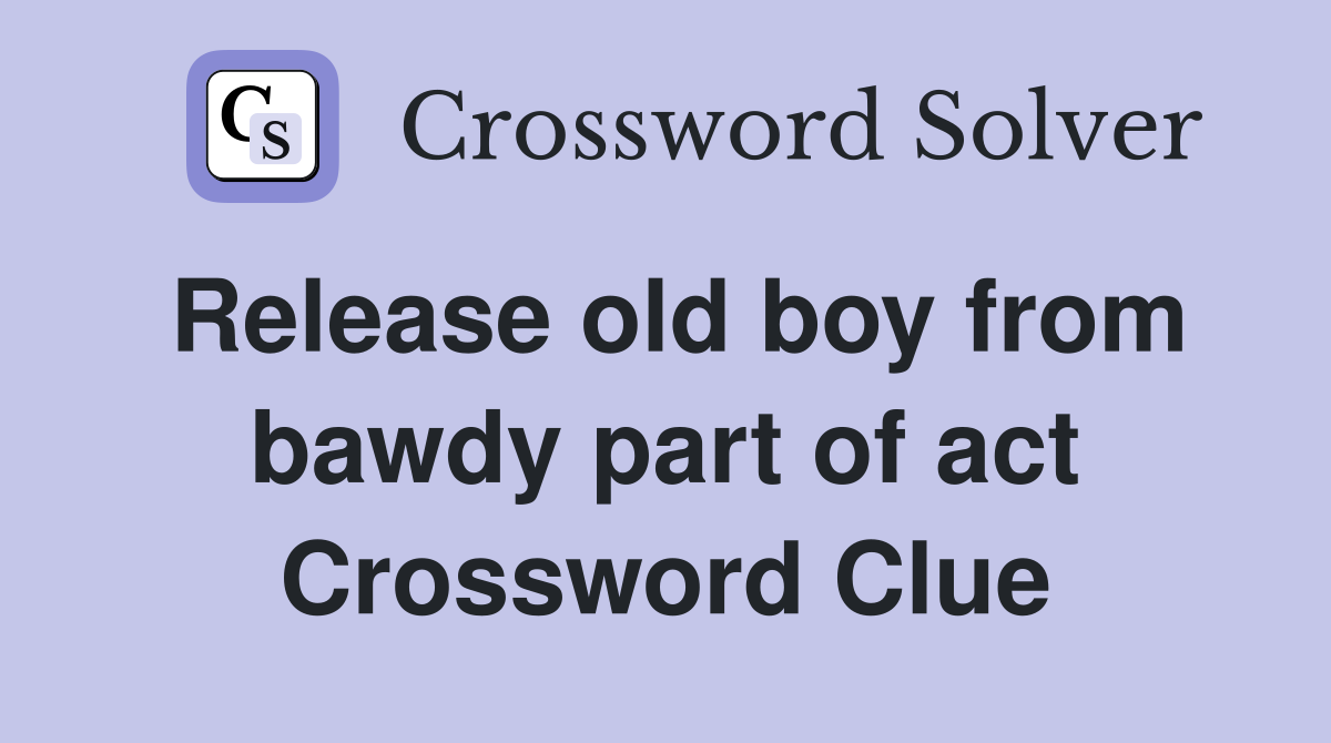 Release old boy from bawdy part of act Crossword Clue