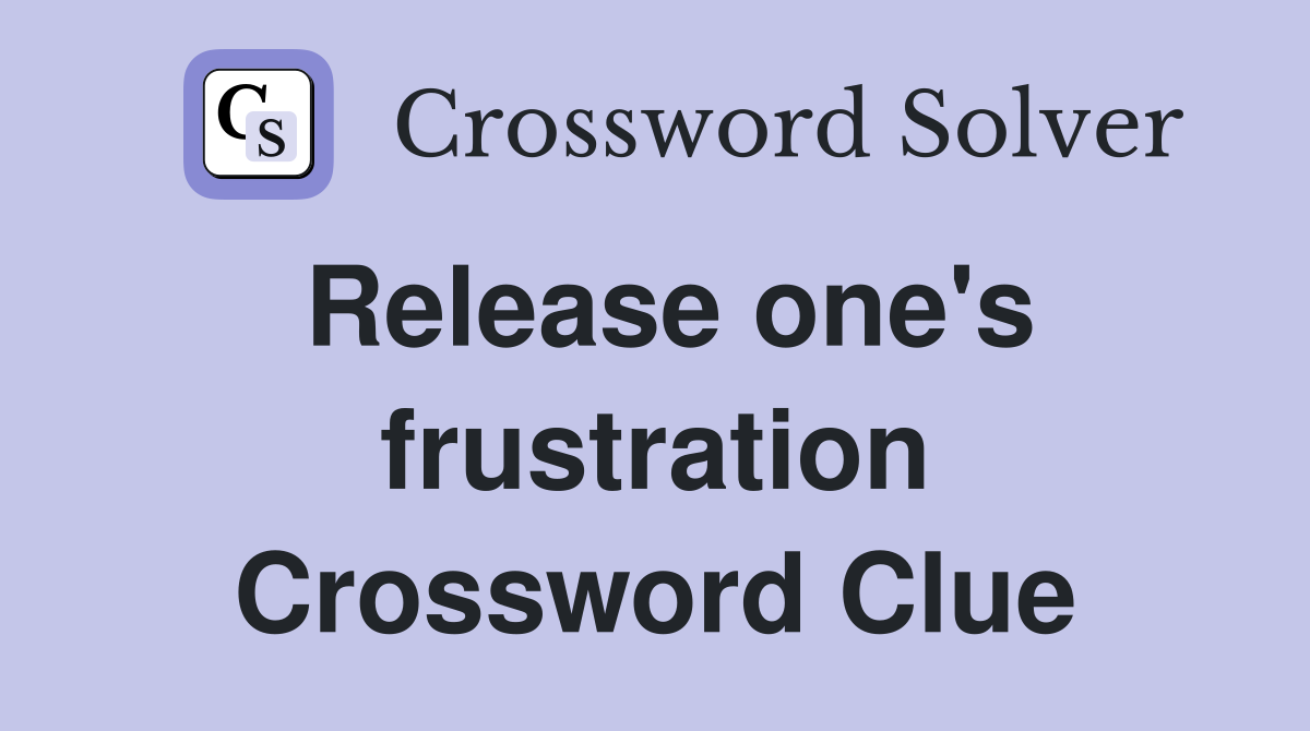 Release one's frustration Crossword Clue