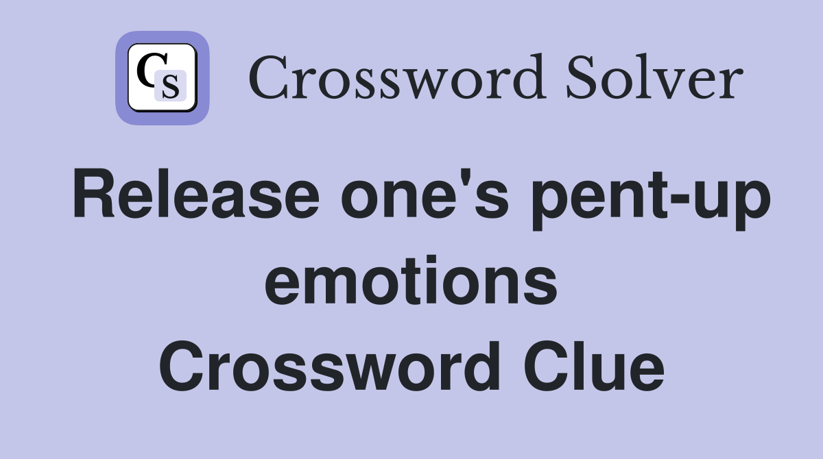 Release one's pent-up emotions Crossword Clue
