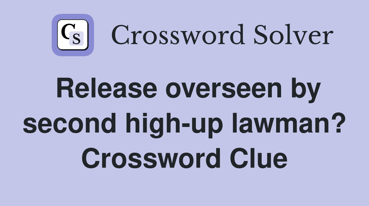 Release overseen by second high-up lawman? Crossword Clue
