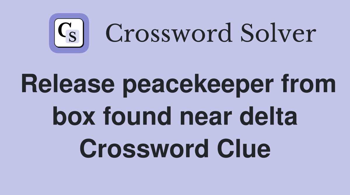 Release peacekeeper from box found near delta Crossword Clue