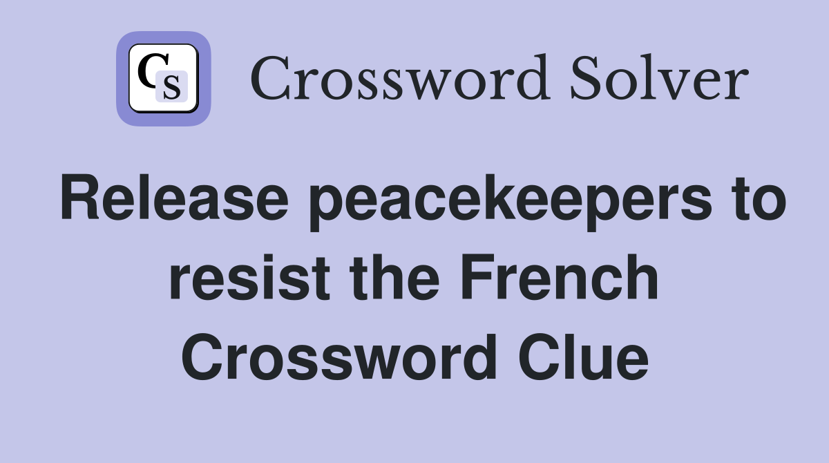 Release peacekeepers to resist the French Crossword Clue