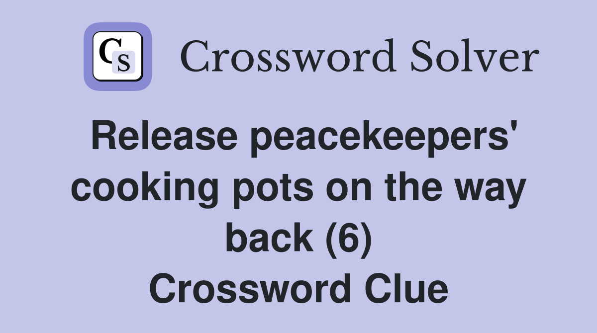 Release peacekeepers' cooking pots on the way back (6) Crossword Clue