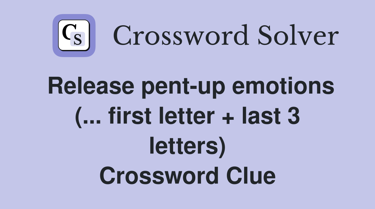 Release pent-up emotions (... first letter + last 3 letters) Crossword Clue