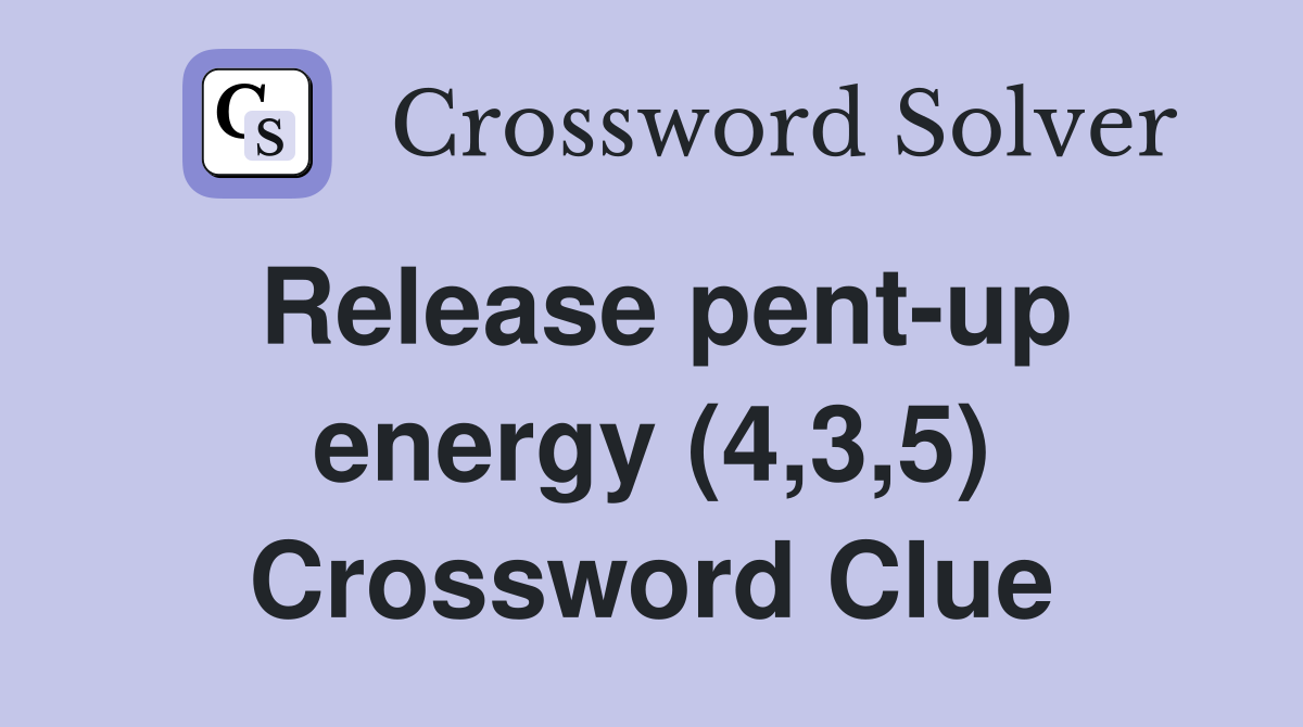 Release pent-up energy (4,3,5) Crossword Clue