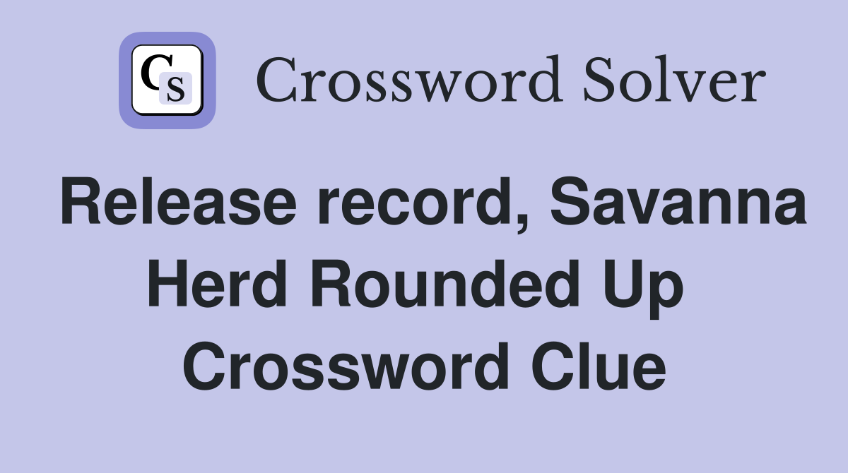 Release record, Savanna Herd Rounded Up  Crossword Clue