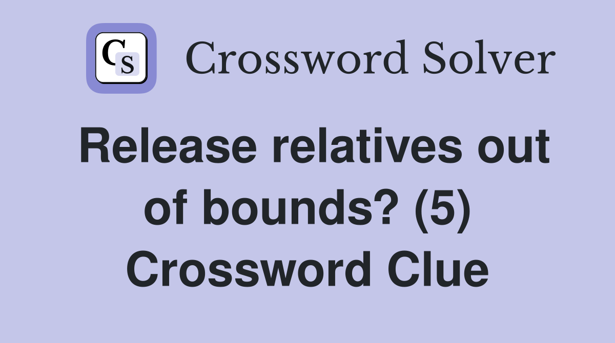 Release relatives out of bounds? (5) Crossword Clue