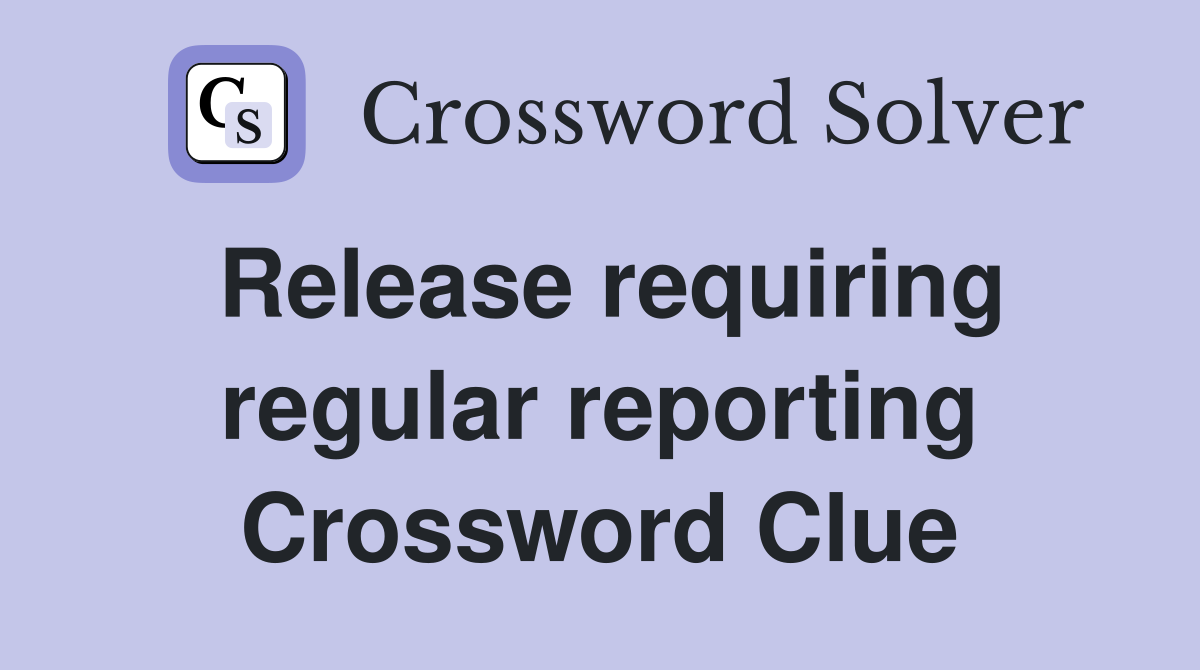 Release requiring regular reporting Crossword Clue